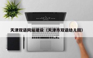 阿坝天津双语网站建设（天津市双语幼儿园）