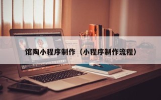 阿坝馆陶小程序制作（小程序制作流程）