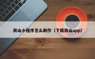 阿坝房山小程序怎么制作（下载房山app）