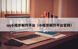阿坝qq小程序制作平台（小程序制作平台官网）