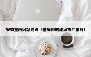 阿坝安徽重庆网站建设（重庆网站建设推广服务）