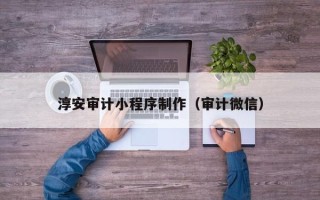 阿坝淳安审计小程序制作（审计微信）