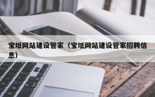 阿坝宝坻网站建设管家（宝坻网站建设管家招聘信息）