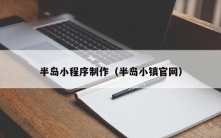 阿坝半岛小程序制作（半岛小镇官网）
