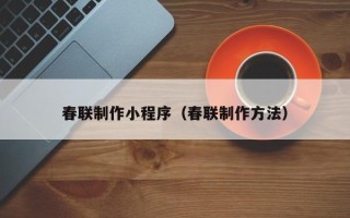阿坝春联制作小程序（春联制作方法）