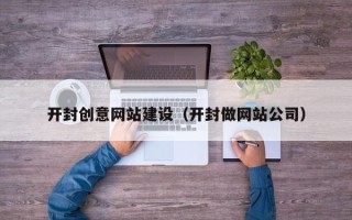 阿坝开封创意网站建设（开封做网站公司）